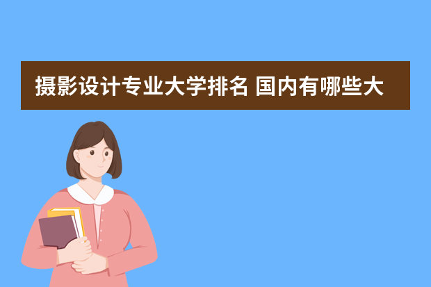 摄影设计专业大学排名 国内有哪些大学有摄影专业